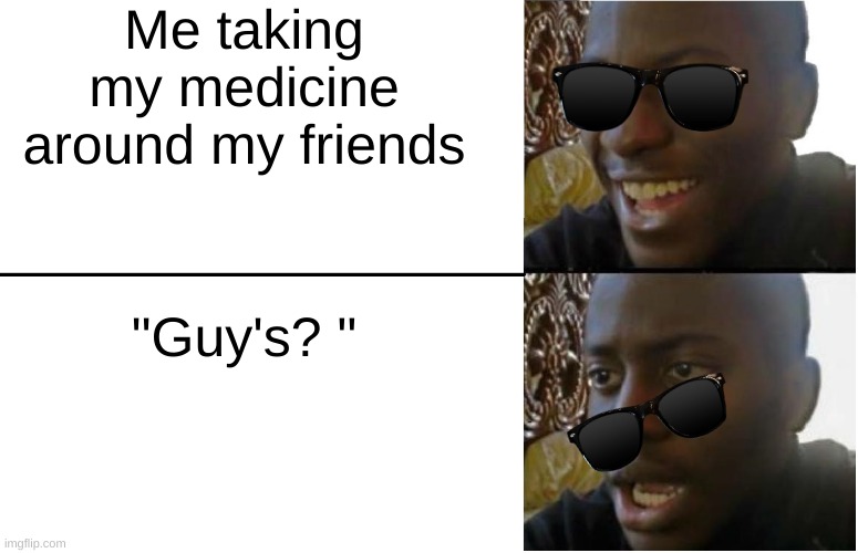 Disappointed Black Guy | Me taking my medicine around my friends; "Guy's? " | image tagged in disappointed black guy | made w/ Imgflip meme maker