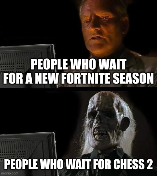 memes | PEOPLE WHO WAIT FOR A NEW FORTNITE SEASON; PEOPLE WHO WAIT FOR CHESS 2 | image tagged in memes,i'll just wait here | made w/ Imgflip meme maker