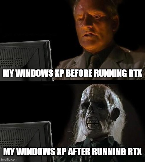 I'll Just Wait Here Meme | MY WINDOWS XP BEFORE RUNNING RTX; MY WINDOWS XP AFTER RUNNING RTX | image tagged in memes,i'll just wait here | made w/ Imgflip meme maker