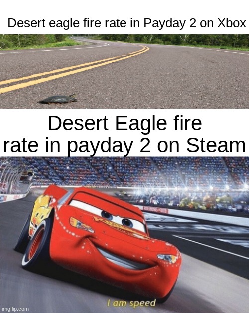 payday 2, 2014 | Desert eagle fire rate in Payday 2 on Xbox; Desert Eagle fire rate in payday 2 on Steam | image tagged in i am speed,payday 2 | made w/ Imgflip meme maker
