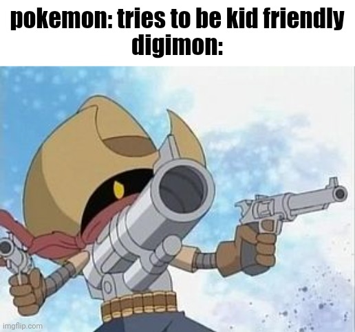 Digimon Gunmon | pokemon: tries to be kid friendly
digimon: | image tagged in digimon gunmon | made w/ Imgflip meme maker