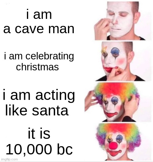 Clown Applying Makeup | i am a cave man; i am celebrating christmas; i am acting like santa; it is 10,000 bc | image tagged in memes,clown applying makeup | made w/ Imgflip meme maker