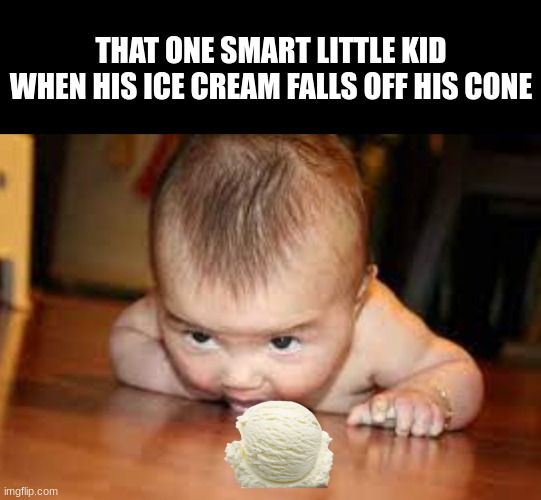 Don't just stand there and cry | THAT ONE SMART LITTLE KID WHEN HIS ICE CREAM FALLS OFF HIS CONE | image tagged in funny memes | made w/ Imgflip meme maker