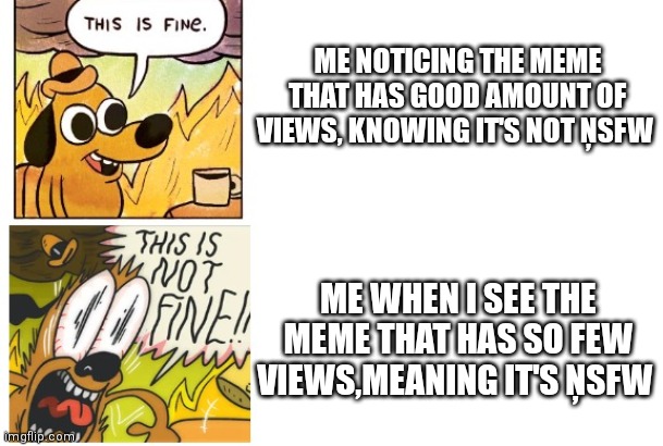 I hate the imgflip ai | ME NOTICING THE MEME THAT HAS GOOD AMOUNT OF VIEWS, KNOWING IT'S NOT ŅSFW; ME WHEN I SEE THE MEME THAT HAS SO FEW VIEWS,MEANING IT'S ŅSFW | image tagged in memes,this is fine this is not fine | made w/ Imgflip meme maker