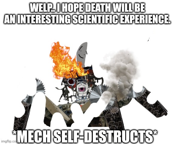 knifebois death text.. | WELP.. I HOPE DEATH WILL BE AN INTERESTING SCIENTIFIC EXPERIENCE. *MECH SELF-DESTRUCTS* | image tagged in knifeboi neo | made w/ Imgflip meme maker