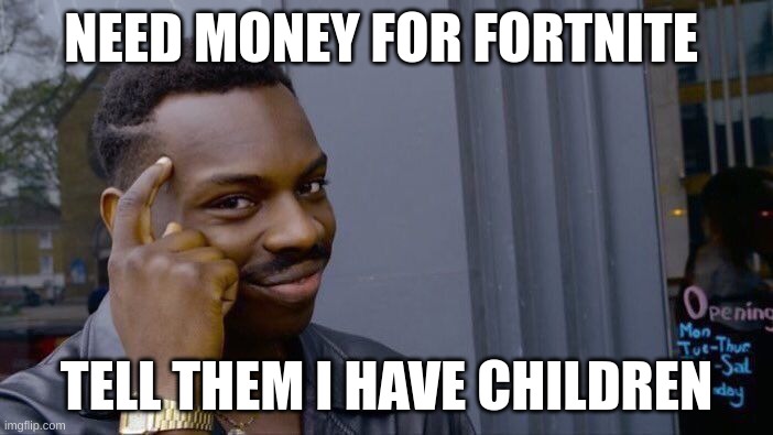 Roll Safe Think About It Meme | NEED MONEY FOR FORTNITE; TELL THEM I HAVE CHILDREN | image tagged in memes,roll safe think about it | made w/ Imgflip meme maker