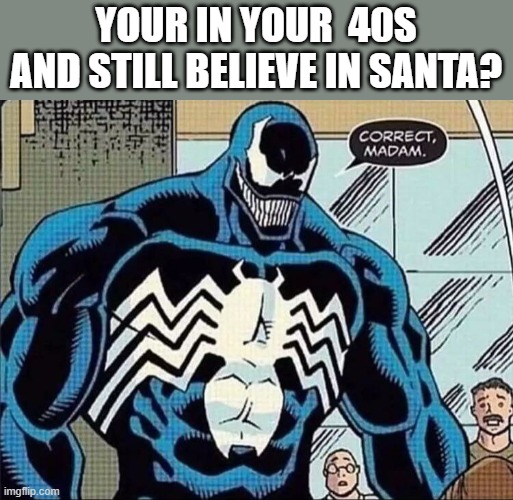 Venom Correct Madam | YOUR IN YOUR  40S AND STILL BELIEVE IN SANTA? | image tagged in venom correct madam | made w/ Imgflip meme maker