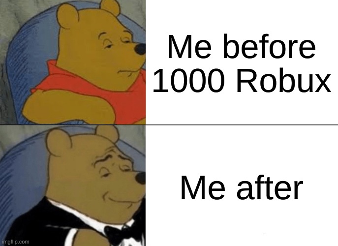 Tuxedo Winnie The Pooh | Me before 1000 Robux; Me after | image tagged in memes,tuxedo winnie the pooh | made w/ Imgflip meme maker