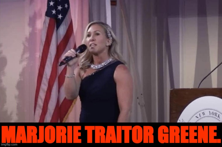 'Nuff said. | MARJORIE TRAITOR GREENE. | image tagged in marjorie traitor greene,mtg,traitor,traitors,treason,jan 6 | made w/ Imgflip meme maker