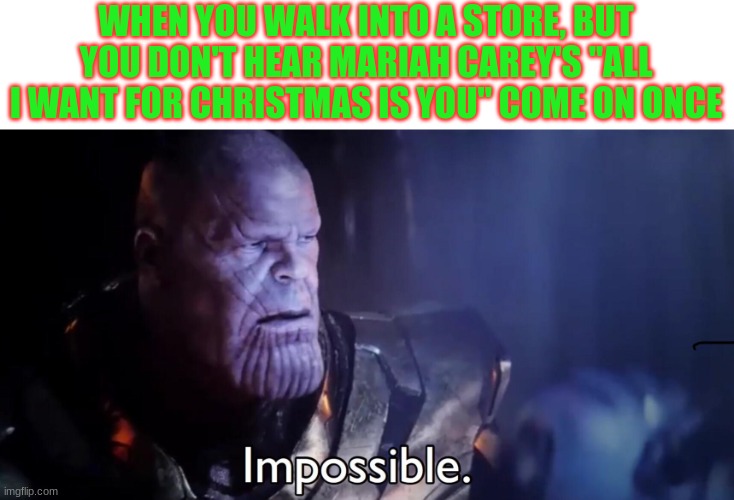 Creative Christmasy Title |  WHEN YOU WALK INTO A STORE, BUT YOU DON'T HEAR MARIAH CAREY'S "ALL I WANT FOR CHRISTMAS IS YOU" COME ON ONCE | image tagged in thanos impossible,christmas,mariah carey | made w/ Imgflip meme maker