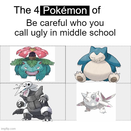They'll come back and tear you limb from limb! | Pokémon; Be careful who you call ugly in middle school | image tagged in four horsemen,pokemon,funny memes,memes,be careful who you call ugly in middle school | made w/ Imgflip meme maker