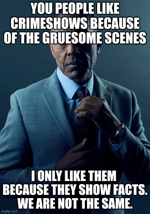 We are not the same | YOU PEOPLE LIKE CRIMESHOWS BECAUSE OF THE GRUESOME SCENES; I ONLY LIKE THEM  BECAUSE THEY SHOW FACTS.
WE ARE NOT THE SAME. | image tagged in we are not the same | made w/ Imgflip meme maker