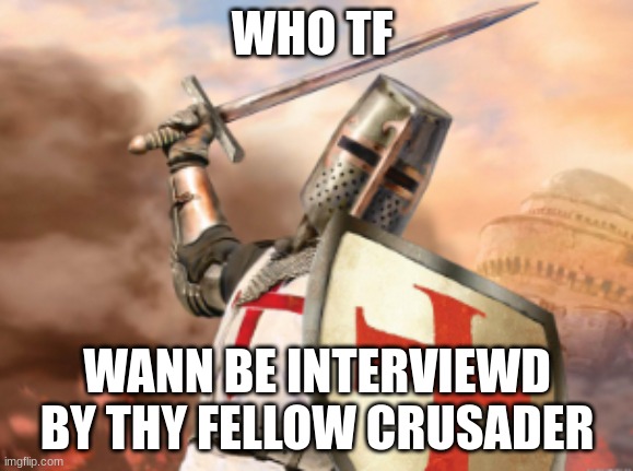 crusader | WHO TF; WANN BE INTERVIEWD BY THY FELLOW CRUSADER | image tagged in crusader | made w/ Imgflip meme maker