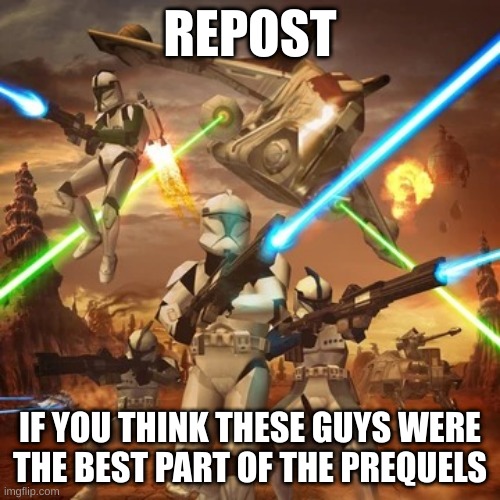 FOR THE REPUBLIC! | REPOST; IF YOU THINK THESE GUYS WERE THE BEST PART OF THE PREQUELS | image tagged in for the republic | made w/ Imgflip meme maker