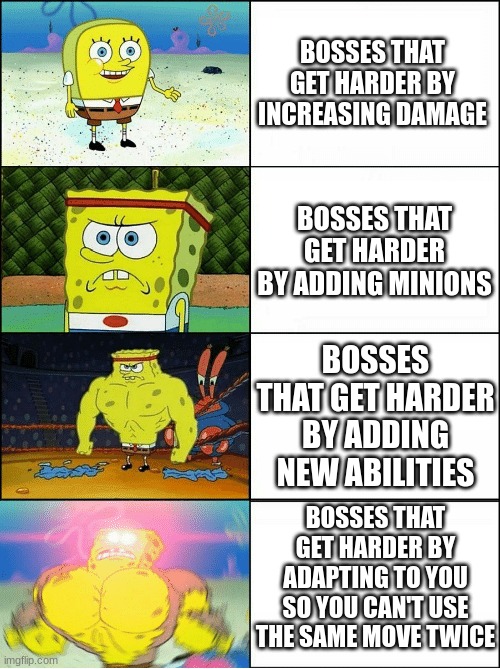 Bosses be like | BOSSES THAT GET HARDER BY INCREASING DAMAGE; BOSSES THAT GET HARDER BY ADDING MINIONS; BOSSES THAT GET HARDER BY ADDING NEW ABILITIES; BOSSES THAT GET HARDER BY ADAPTING TO YOU SO YOU CAN'T USE THE SAME MOVE TWICE | image tagged in sponge finna commit muder | made w/ Imgflip meme maker