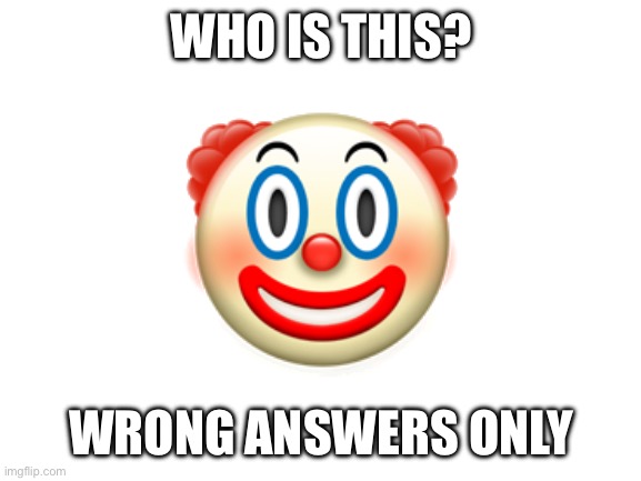 Blank White Template | WHO IS THIS? 🤡; WRONG ANSWERS ONLY | image tagged in blank white template | made w/ Imgflip meme maker