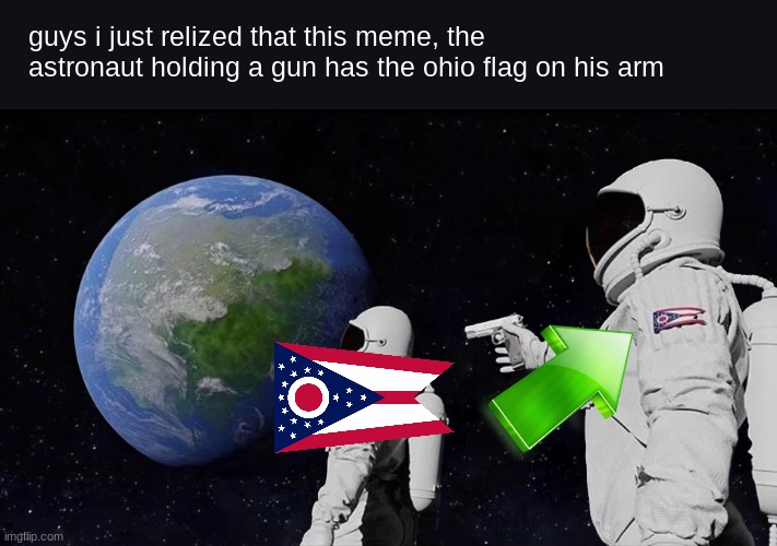 holy shit.... | guys i just relized that this meme, the astronaut holding a gun has the ohio flag on his arm | image tagged in memes,always has been | made w/ Imgflip meme maker