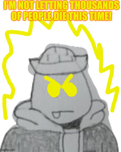 Eggyhead 2 | I'M NOT LETTING THOUSANDS OF PEOPLE DIE THIS TIME! | image tagged in eggyhead 2 | made w/ Imgflip meme maker