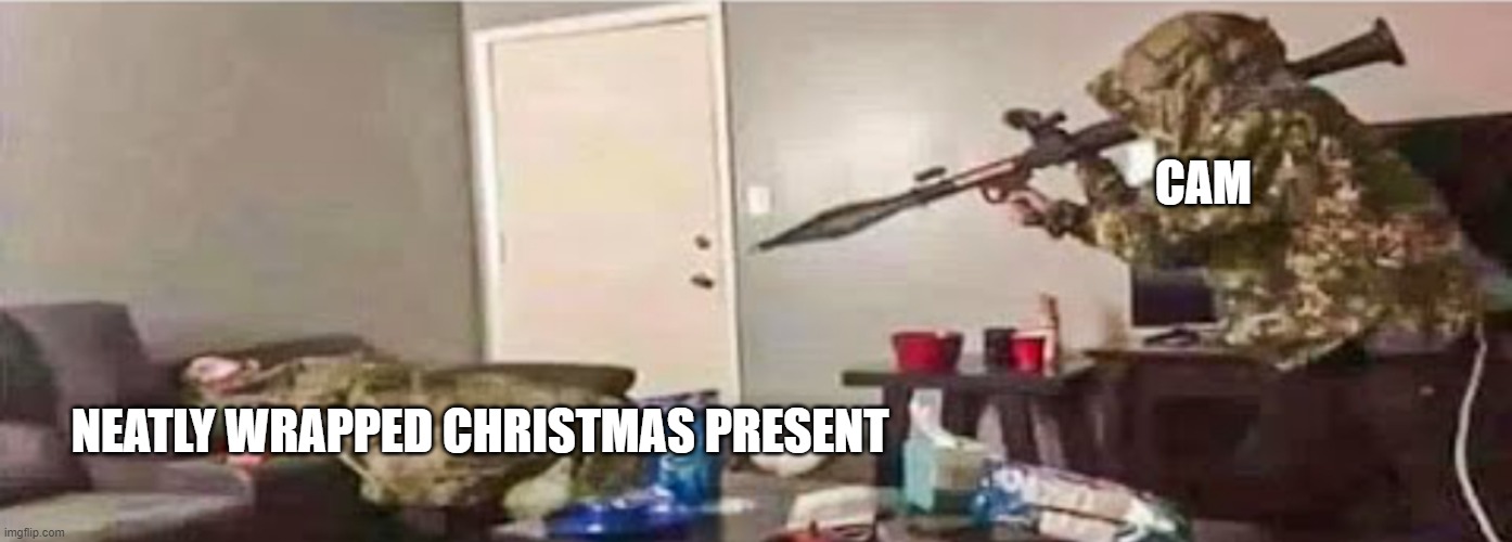 Meme For A Friend XD | CAM; NEATLY WRAPPED CHRISTMAS PRESENT | image tagged in rpg aimed at the couch | made w/ Imgflip meme maker