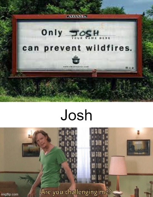 You had one job | Josh | image tagged in are you challenging me | made w/ Imgflip meme maker