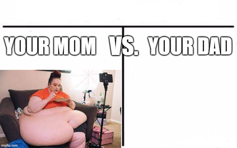 your mom vs. your dad |  VS. YOUR MOM; YOUR DAD | image tagged in your mom,versus,father | made w/ Imgflip meme maker