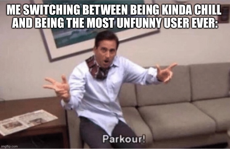 h | ME SWITCHING BETWEEN BEING KINDA CHILL 
AND BEING THE MOST UNFUNNY USER EVER: | image tagged in parkour | made w/ Imgflip meme maker