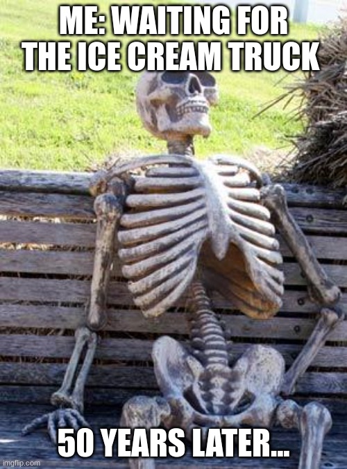 Waiting Skeleton | ME: WAITING FOR THE ICE CREAM TRUCK; 50 YEARS LATER... | image tagged in memes,waiting skeleton | made w/ Imgflip meme maker