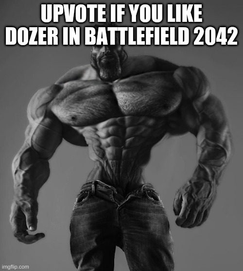 Where are my dozer bois? | UPVOTE IF YOU LIKE DOZER IN BATTLEFIELD 2042 | image tagged in gigachad | made w/ Imgflip meme maker