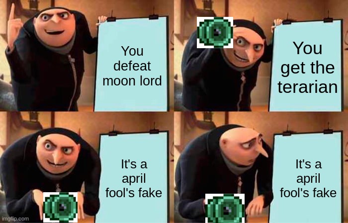 Gru's Plan Meme | You defeat moon lord; You get the terarian; It's a april fool's fake; It's a april fool's fake | image tagged in memes,gru's plan | made w/ Imgflip meme maker