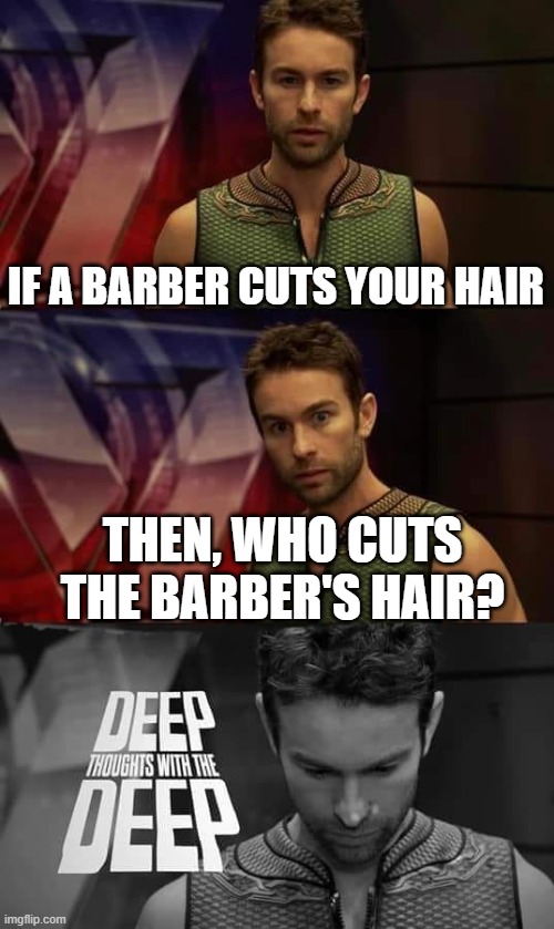 shower thoughts #1 | IF A BARBER CUTS YOUR HAIR; THEN, WHO CUTS THE BARBER'S HAIR? | image tagged in deep thoughts with the deep,shower thoughts,deep thoughts,memes | made w/ Imgflip meme maker