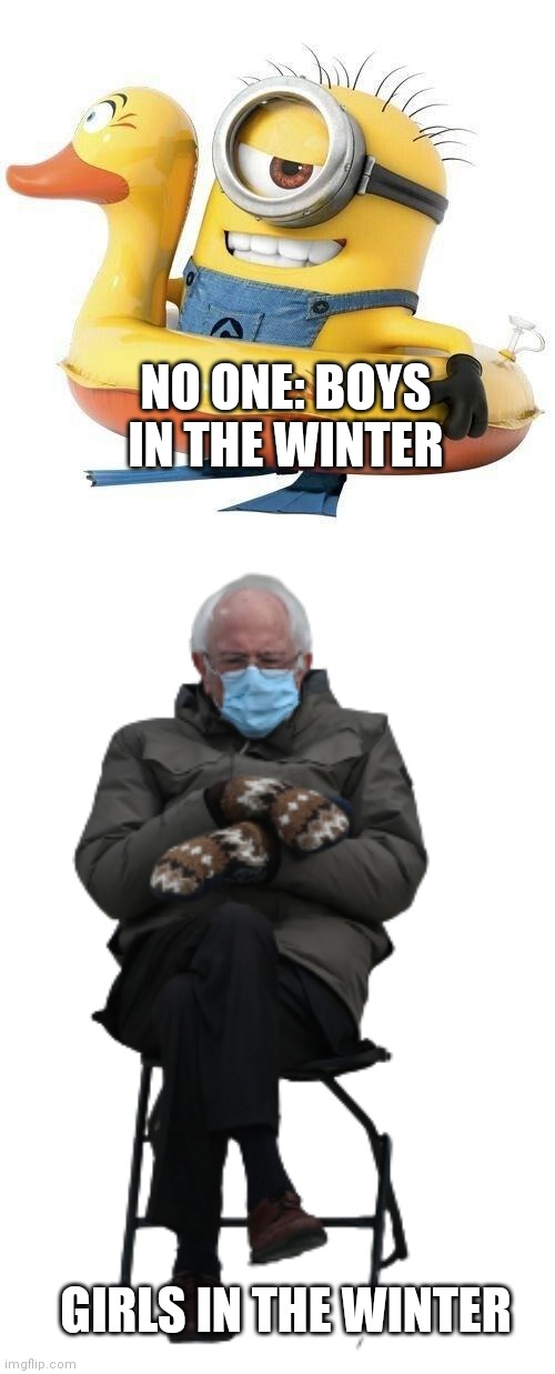 Winter | NO ONE: BOYS IN THE WINTER; GIRLS IN THE WINTER | image tagged in minion holiday,cold bernie | made w/ Imgflip meme maker