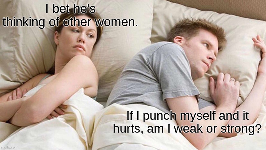 I Bet He's Thinking About Other Women | I bet he's thinking of other women. If I punch myself and it hurts, am I weak or strong? | image tagged in memes,i bet he's thinking about other women | made w/ Imgflip meme maker