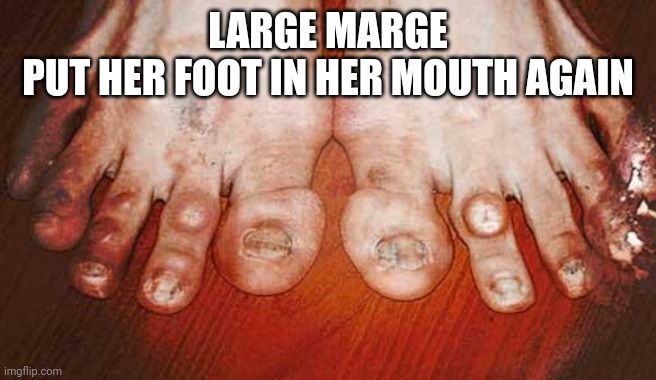 Must be an acquired taste | LARGE MARGE
 PUT HER FOOT IN HER MOUTH AGAIN | image tagged in ugly feet,traitor | made w/ Imgflip meme maker
