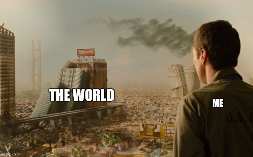 Idiocracy | THE WORLD; ME | image tagged in funny memes | made w/ Imgflip meme maker