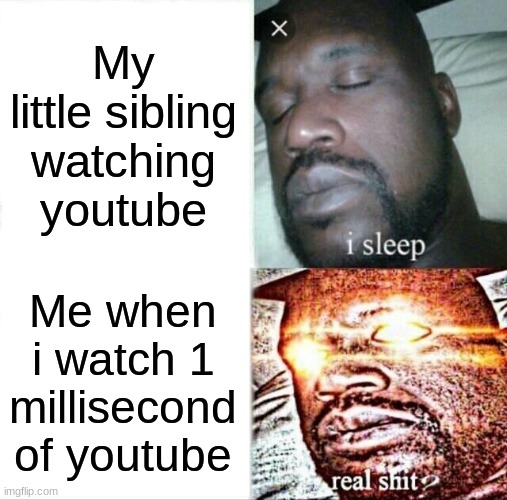 Sleeping Shaq | My little sibling watching youtube; Me when i watch 1 millisecond of youtube | image tagged in memes,sleeping shaq | made w/ Imgflip meme maker