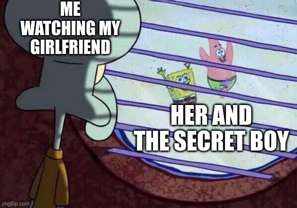 Squidward window | ME WATCHING MY GIRLFRIEND; HER AND THE SECRET BOY | image tagged in squidward window | made w/ Imgflip meme maker