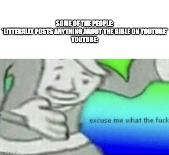I have had enough | SOME OF THE PEOPLE: *LITTERALLY POSTS ANYTHING ABOUT THE BIBLE ON YOUTUBE*
YOUTUBE: | image tagged in excuse me wtf blank template,bible | made w/ Imgflip meme maker