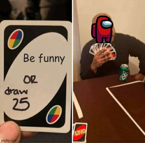 Stop posting about among us it's not funny anymore | Be funny | image tagged in memes,uno draw 25 cards | made w/ Imgflip meme maker