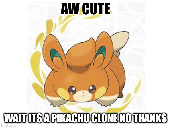 it cute | AW CUTE; WAIT ITS A PIKACHU CLONE NO THANKS | image tagged in memes | made w/ Imgflip meme maker