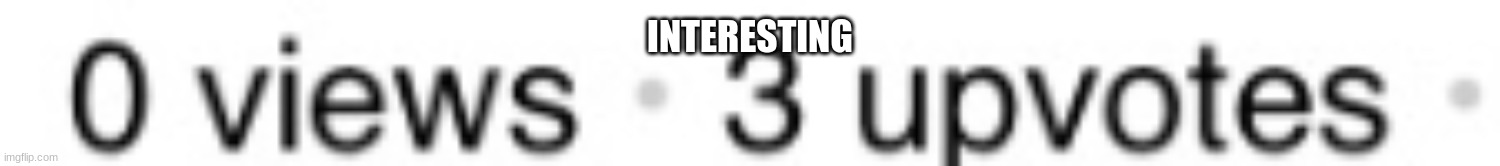 hmm... | INTERESTING | image tagged in views | made w/ Imgflip meme maker