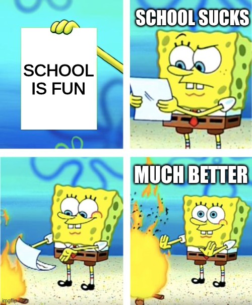 Spongebob Burning Paper | SCHOOL SUCKS; SCHOOL IS FUN; MUCH BETTER | image tagged in spongebob burning paper | made w/ Imgflip meme maker