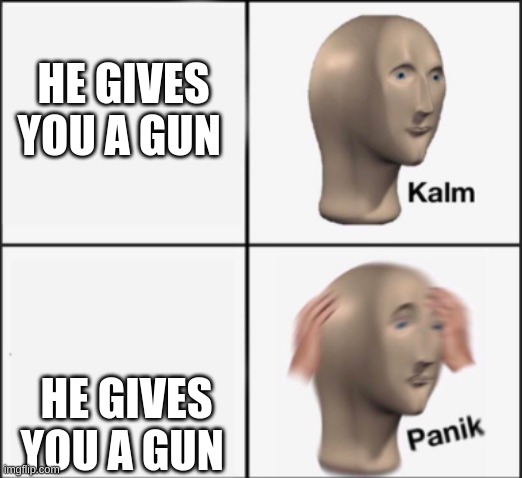 kalm panik | HE GIVES YOU A GUN HE GIVES YOU A GUN | image tagged in kalm panik | made w/ Imgflip meme maker