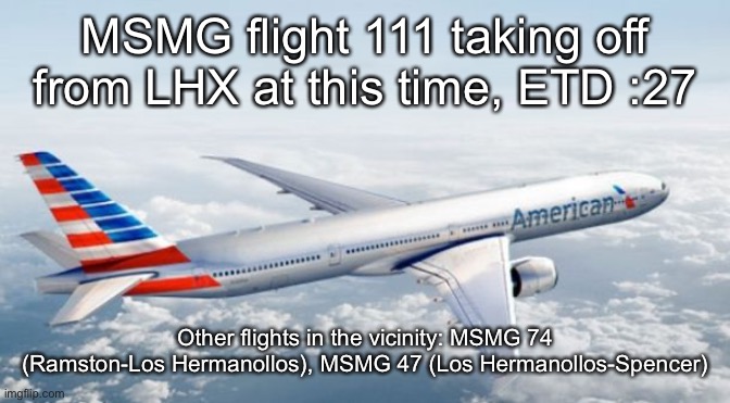 American Airlines Jet | MSMG flight 111 taking off from LHX at this time, ETD :27; Other flights in the vicinity: MSMG 74 (Ramston-Los Hermanollos), MSMG 47 (Los Hermanollos-Spencer) | image tagged in american airlines jet | made w/ Imgflip meme maker