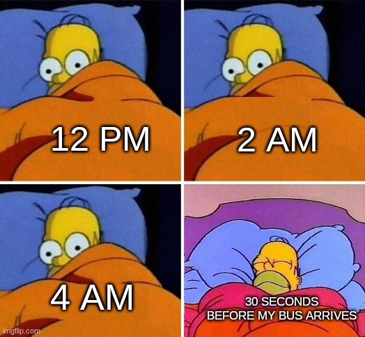 Feel Free to use another one of my templates :D | 2 AM; 12 PM; 4 AM; 30 SECONDS BEFORE MY BUS ARRIVES | image tagged in homer simpson sleeping template,lol,funny,why are you reading this,lol so funny | made w/ Imgflip meme maker