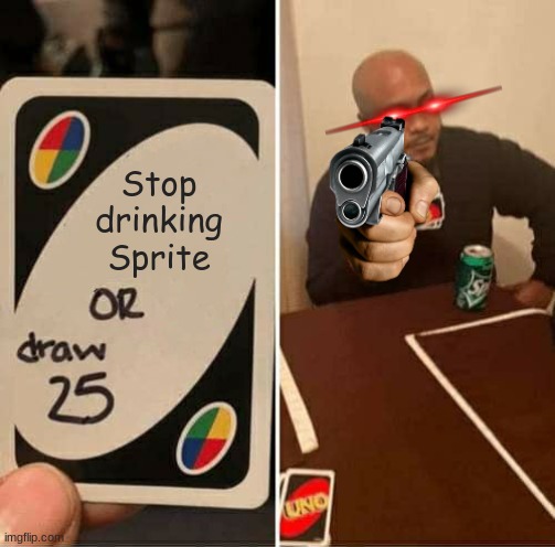 This Man need to get a life | Stop drinking Sprite | image tagged in memes,uno draw 25 cards | made w/ Imgflip meme maker