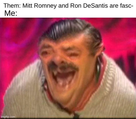 Them: Mitt Romney and Ron DeSantis are fasc- Me: | image tagged in blank white template,old man laughing | made w/ Imgflip meme maker