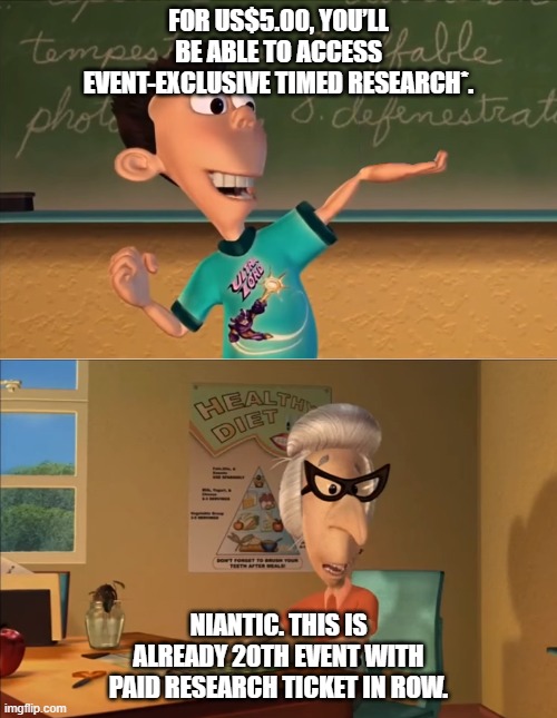 jimmy neutron meme | FOR US$5.00, YOU’LL BE ABLE TO ACCESS EVENT-EXCLUSIVE TIMED RESEARCH*. NIANTIC. THIS IS ALREADY 20TH EVENT WITH PAID RESEARCH TICKET IN ROW. | image tagged in jimmy neutron meme | made w/ Imgflip meme maker