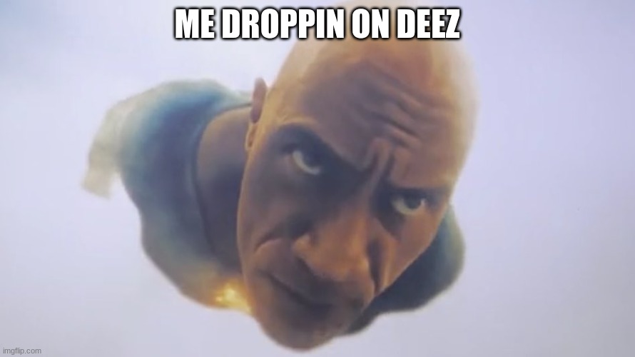 Black Adam Meme | ME DROPPIN ON DEEZ | image tagged in black adam meme | made w/ Imgflip meme maker