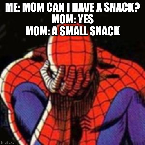 Sad Spiderman | ME: MOM CAN I HAVE A SNACK?
MOM: YES
MOM: A SMALL SNACK | image tagged in memes,sad spiderman,spiderman | made w/ Imgflip meme maker