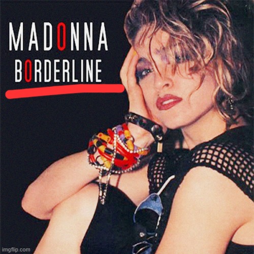 Madonna Borderline | image tagged in madonna borderline | made w/ Imgflip meme maker